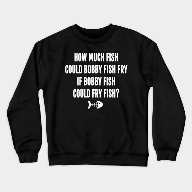 How much fish could bobby fish fry if bobby fish could fry fish Crewneck Sweatshirt by ShinyTeegift